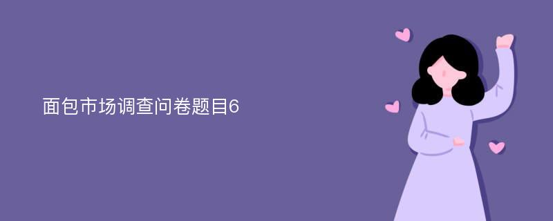 面包市场调查问卷题目6