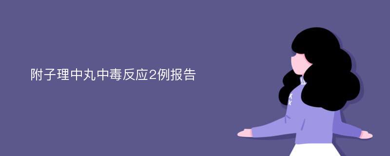 附子理中丸中毒反应2例报告