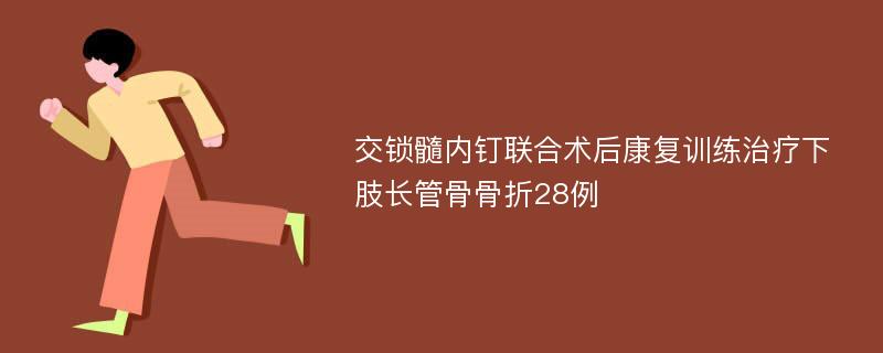 交锁髓内钉联合术后康复训练治疗下肢长管骨骨折28例