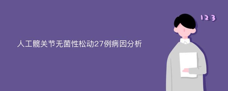 人工髋关节无菌性松动27例病因分析