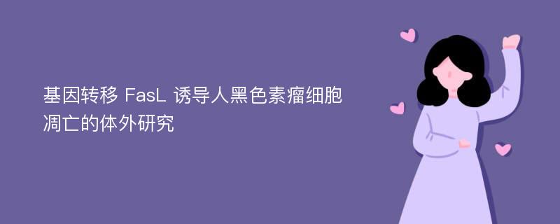 基因转移 FasL 诱导人黑色素瘤细胞凋亡的体外研究