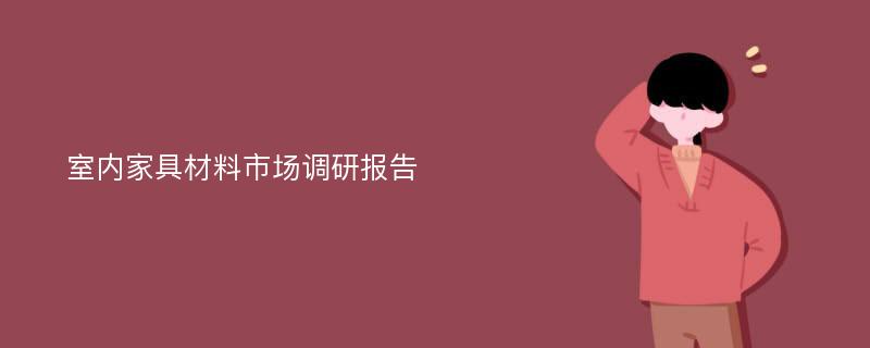 室内家具材料市场调研报告