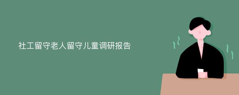 社工留守老人留守儿童调研报告