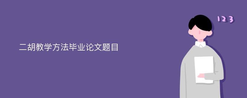 二胡教学方法毕业论文题目