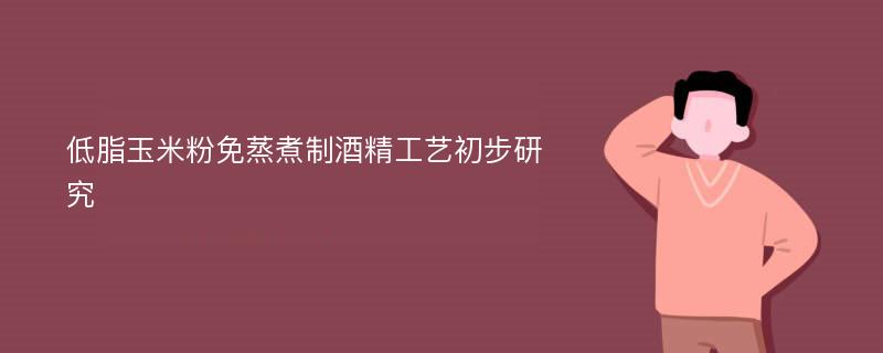 低脂玉米粉免蒸煮制酒精工艺初步研究