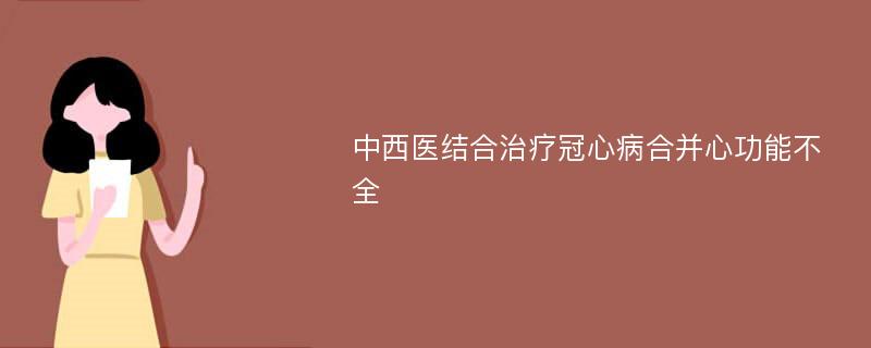 中西医结合治疗冠心病合并心功能不全