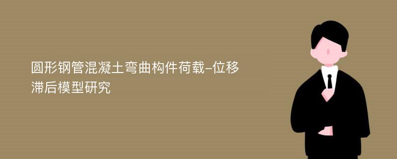 圆形钢管混凝土弯曲构件荷载-位移滞后模型研究