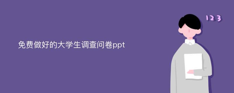 免费做好的大学生调查问卷ppt