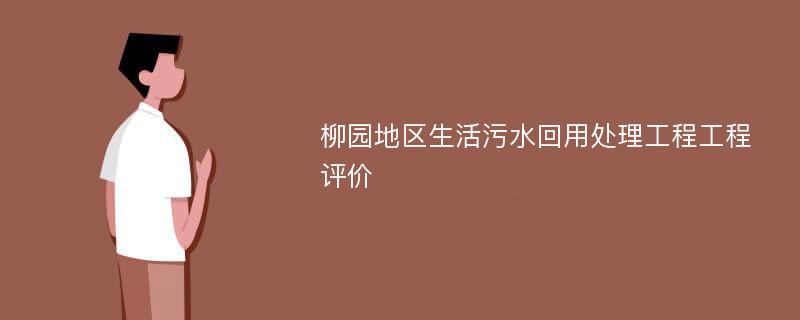 柳园地区生活污水回用处理工程工程评价