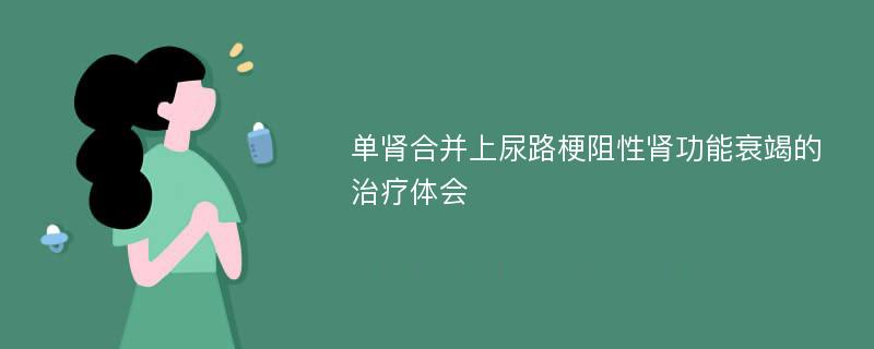 单肾合并上尿路梗阻性肾功能衰竭的治疗体会