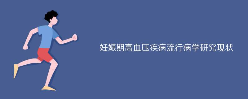 妊娠期高血压疾病流行病学研究现状