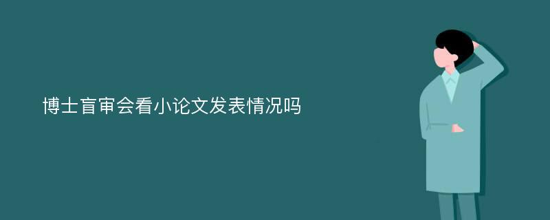 博士盲审会看小论文发表情况吗