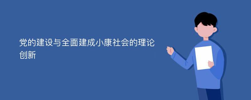 党的建设与全面建成小康社会的理论创新