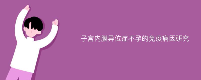 子宫内膜异位症不孕的免疫病因研究