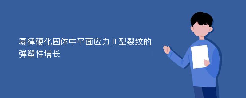 幂律硬化固体中平面应力Ⅱ型裂纹的弹塑性增长