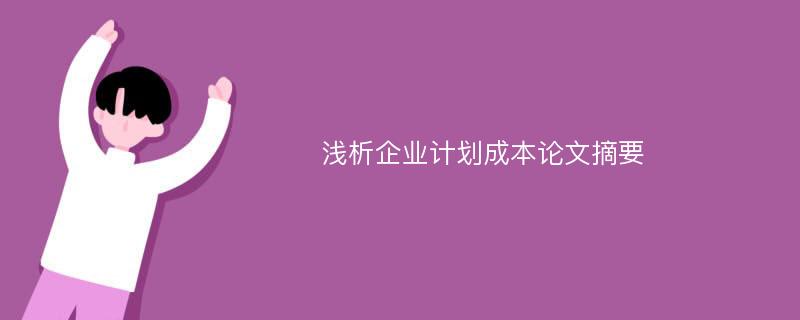 浅析企业计划成本论文摘要