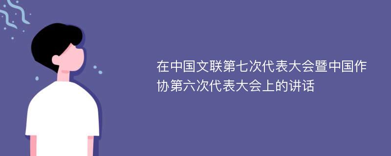 在中国文联第七次代表大会暨中国作协第六次代表大会上的讲话