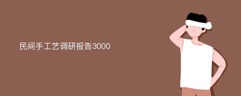 民间手工艺调研报告3000