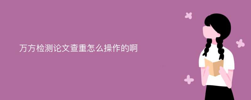 万方检测论文查重怎么操作的啊