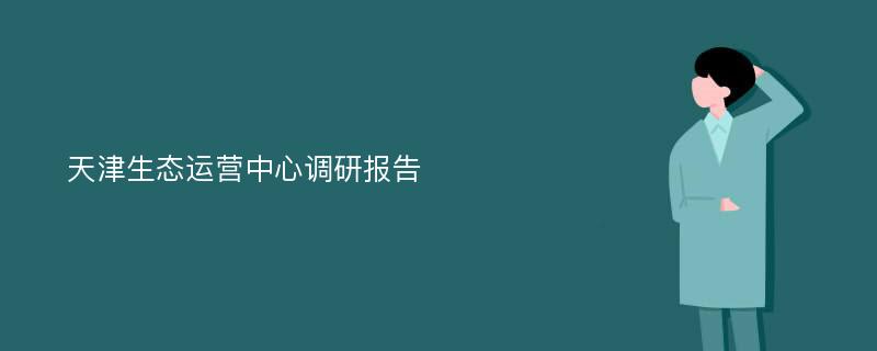 天津生态运营中心调研报告