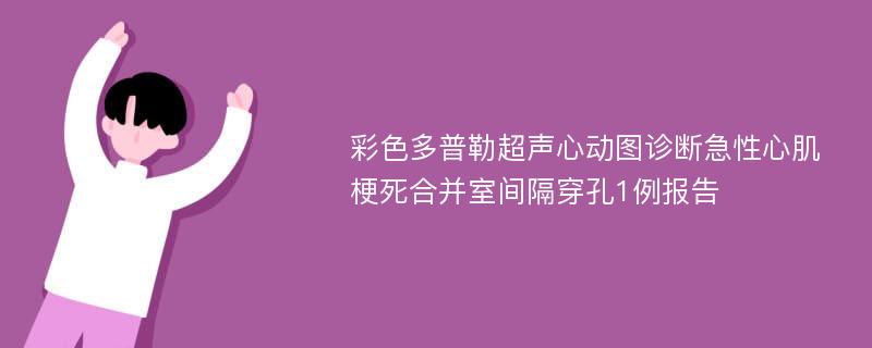 彩色多普勒超声心动图诊断急性心肌梗死合并室间隔穿孔1例报告