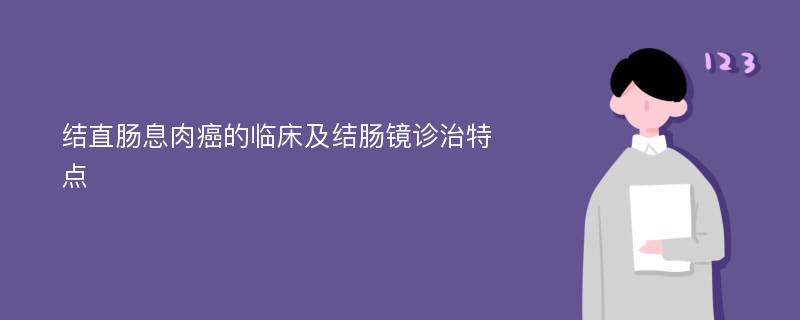 结直肠息肉癌的临床及结肠镜诊治特点