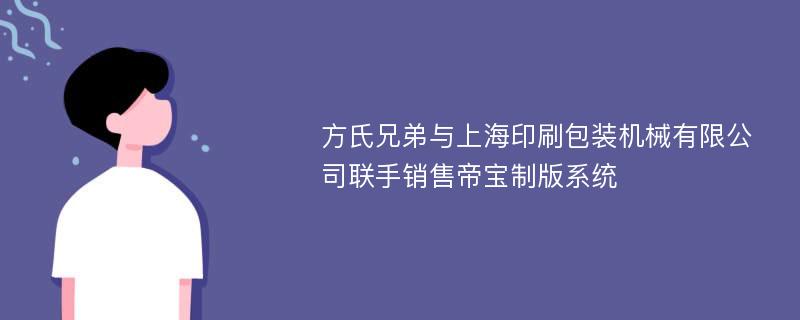 方氏兄弟与上海印刷包装机械有限公司联手销售帝宝制版系统