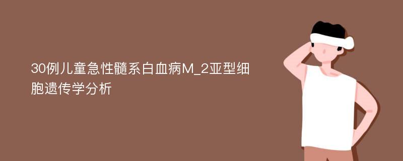 30例儿童急性髓系白血病M_2亚型细胞遗传学分析