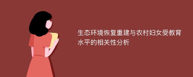 生态环境恢复重建与农村妇女受教育水平的相关性分析