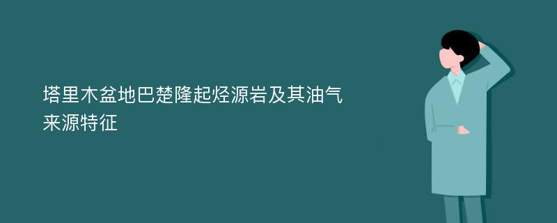 塔里木盆地巴楚隆起烃源岩及其油气来源特征