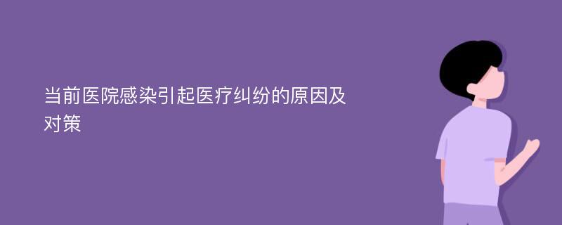 当前医院感染引起医疗纠纷的原因及对策