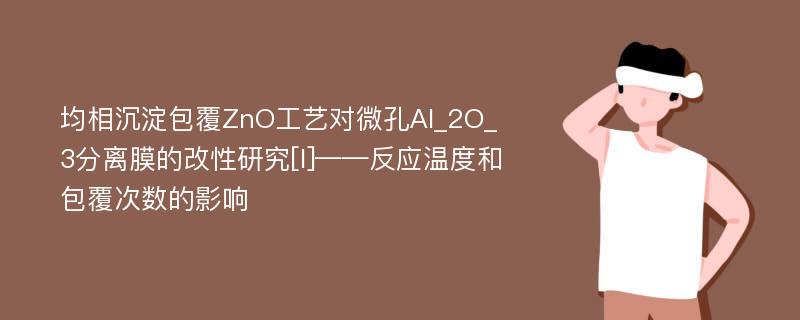 均相沉淀包覆ZnO工艺对微孔Al_2O_3分离膜的改性研究[I]——反应温度和包覆次数的影响