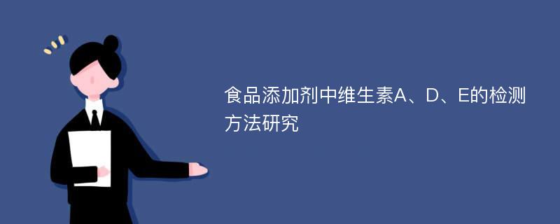 食品添加剂中维生素A、D、E的检测方法研究