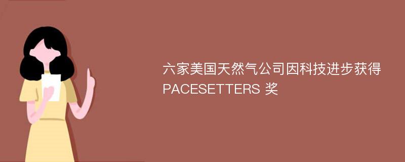 六家美国天然气公司因科技进步获得 PACESETTERS 奖