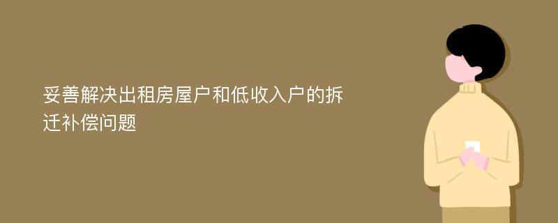 妥善解决出租房屋户和低收入户的拆迁补偿问题