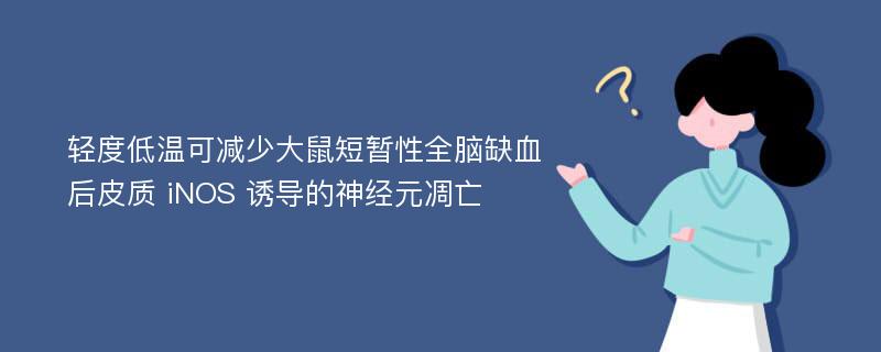 轻度低温可减少大鼠短暂性全脑缺血后皮质 iNOS 诱导的神经元凋亡