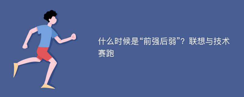 什么时候是“前强后弱”？联想与技术赛跑