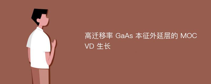 高迁移率 GaAs 本征外延层的 MOCVD 生长