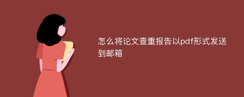 怎么将论文查重报告以pdf形式发送到邮箱