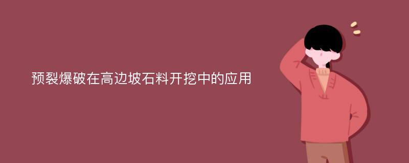 预裂爆破在高边坡石料开挖中的应用