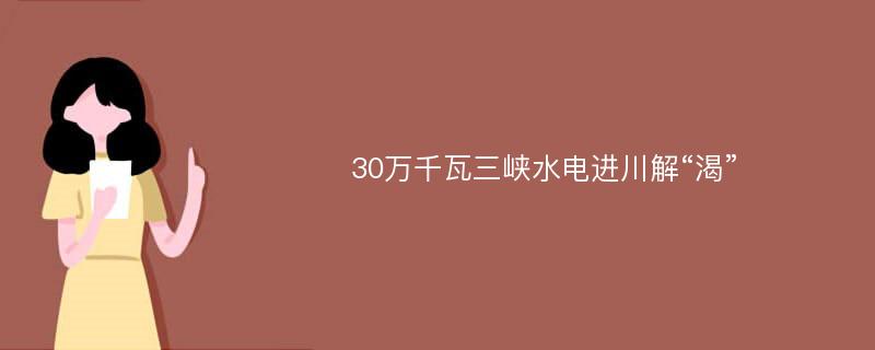 30万千瓦三峡水电进川解“渴”