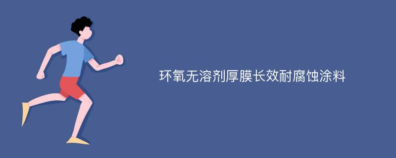 环氧无溶剂厚膜长效耐腐蚀涂料