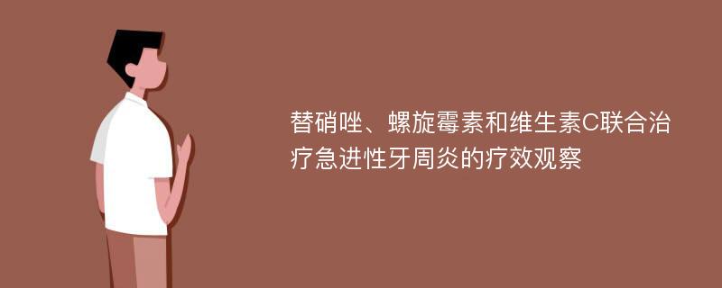 替硝唑、螺旋霉素和维生素C联合治疗急进性牙周炎的疗效观察