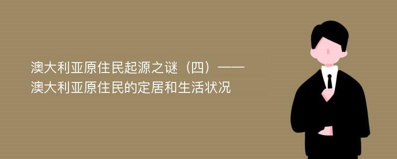 澳大利亚原住民起源之谜（四）——澳大利亚原住民的定居和生活状况