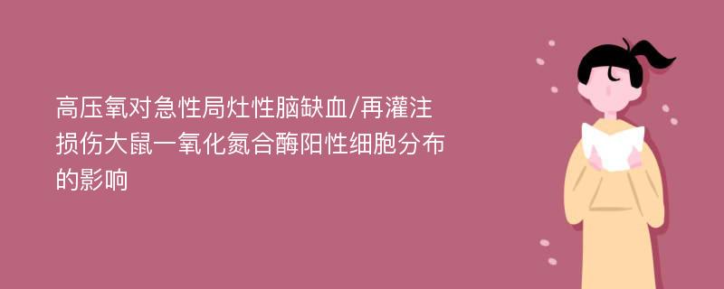 高压氧对急性局灶性脑缺血/再灌注损伤大鼠一氧化氮合酶阳性细胞分布的影响