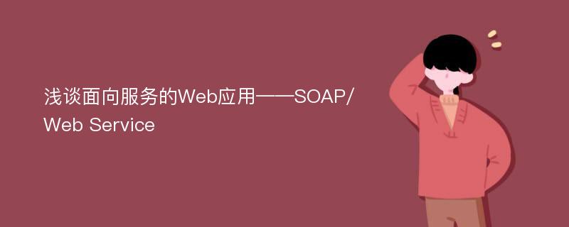 浅谈面向服务的Web应用——SOAP/Web Service