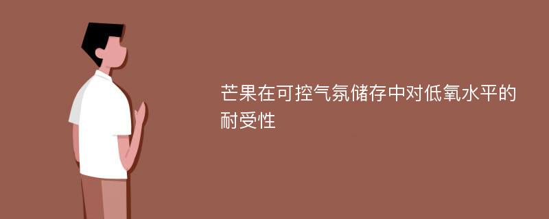 芒果在可控气氛储存中对低氧水平的耐受性