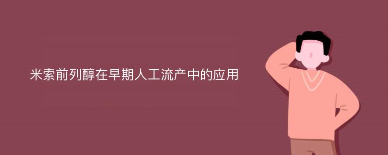 米索前列醇在早期人工流产中的应用