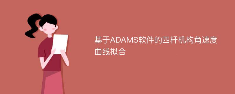 基于ADAMS软件的四杆机构角速度曲线拟合