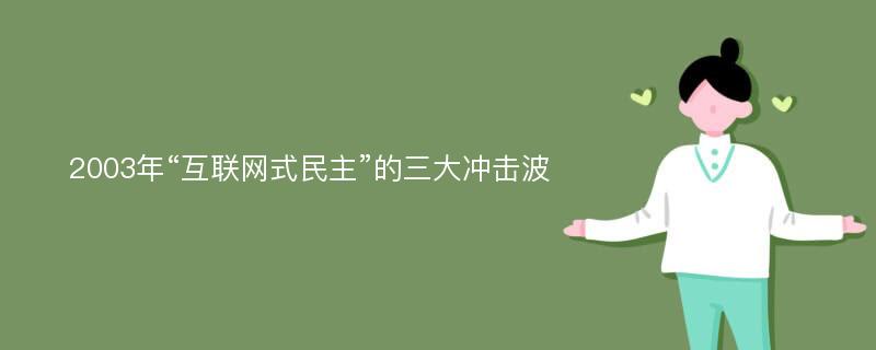 2003年“互联网式民主”的三大冲击波